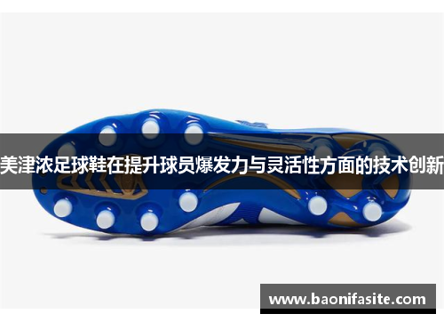 美津浓足球鞋在提升球员爆发力与灵活性方面的技术创新