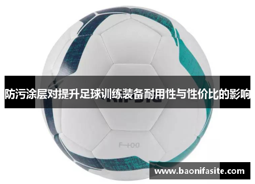 防污涂层对提升足球训练装备耐用性与性价比的影响